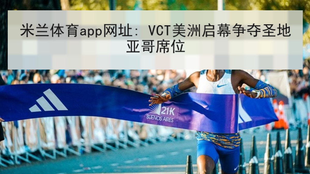 米兰体育app网址: VCT美洲启幕争夺圣地亚哥席位