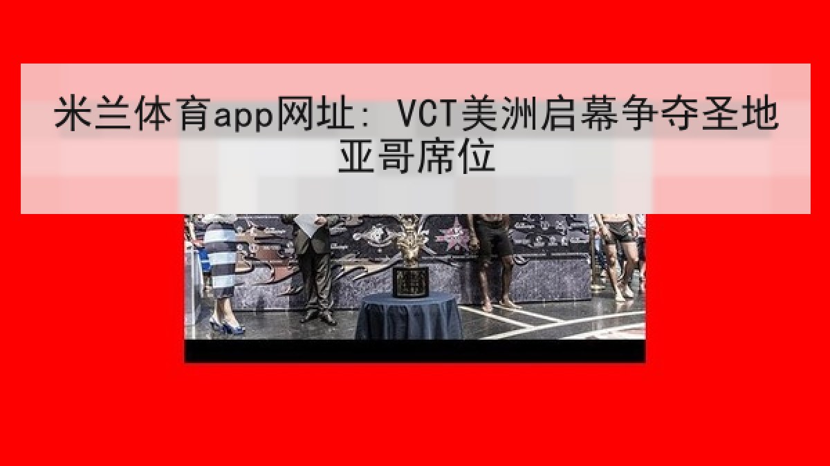 米兰体育app网址: VCT美洲启幕争夺圣地亚哥席位