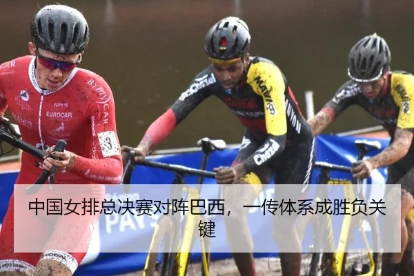中国女排总决赛对阵巴西，一传体系成胜负关键