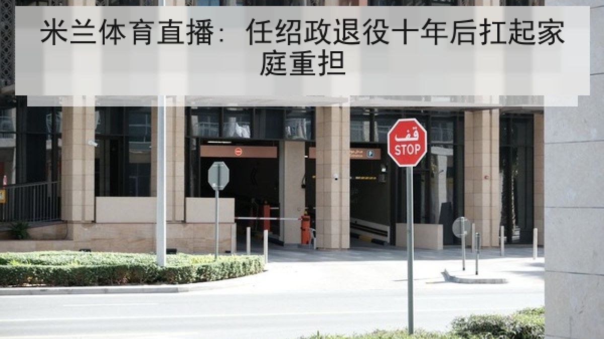 米兰体育直播: 任绍政退役十年后扛起家庭重担
