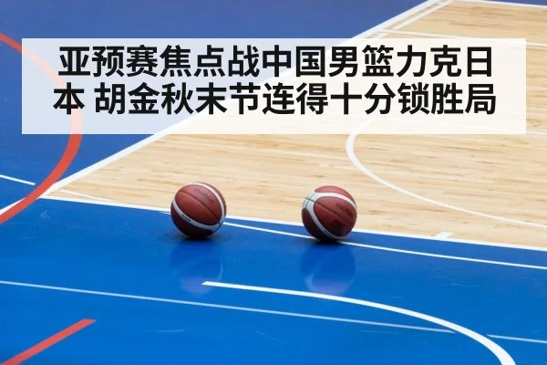 亚预赛焦点战中国男篮力克日本 胡金秋末节连得十分锁胜局