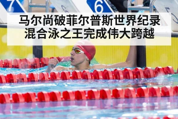 马尔尚破菲尔普斯世界纪录混合泳之王完成伟大跨越