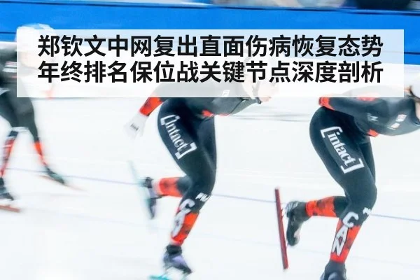 郑钦文中网复出直面伤病恢复态势 年终排名保位战关键节点深度剖析