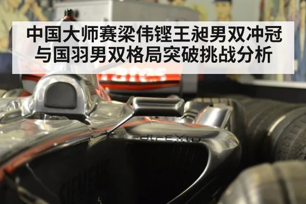 中国大师赛梁伟铿王昶男双冲冠与国羽男双格局突破挑战分析