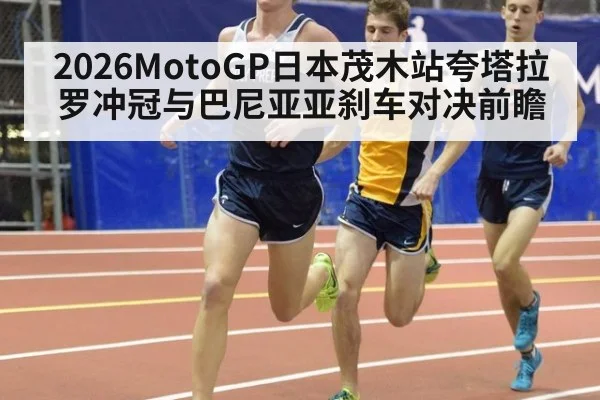 2026MotoGP日本茂木站夸塔拉罗冲冠与巴尼亚亚刹车对决前瞻